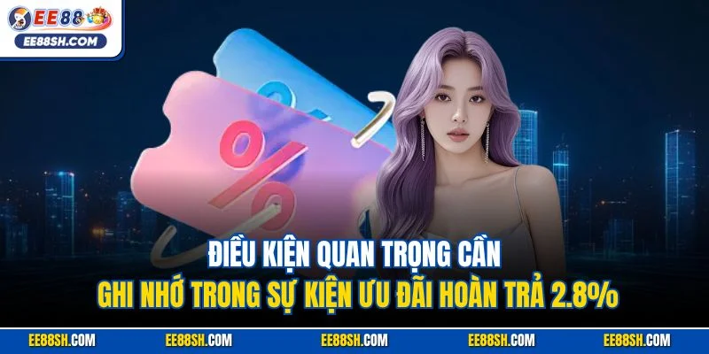 Điều kiện quan trọng cần ghi nhớ trong sự kiện ưu đãi hoàn trả 2.8%