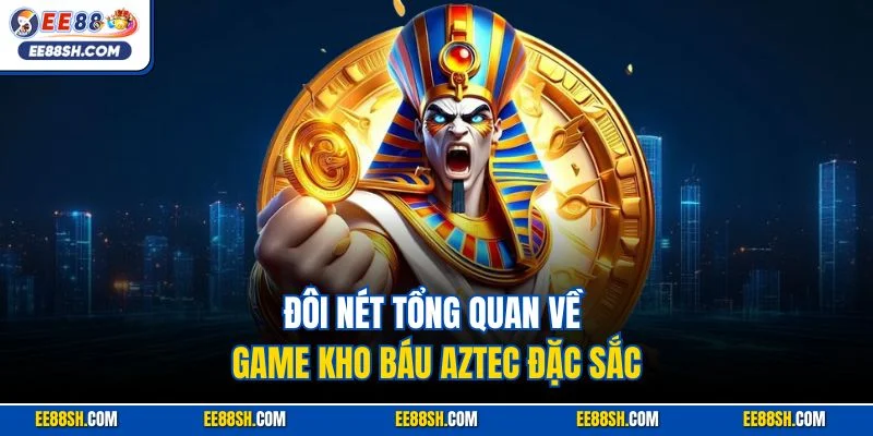 Đôi nét tổng quan về game kho báu Aztec đặc sắc
