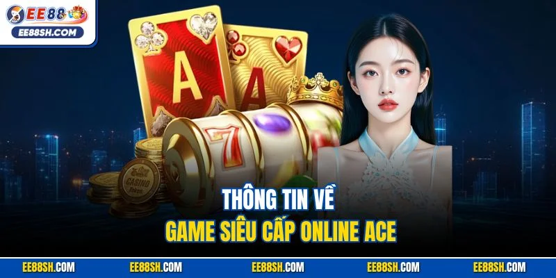 Thông tin về game siêu cấp online ACE